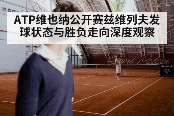ATP维也纳公开赛兹维列夫发球状态与胜负走向深度观察